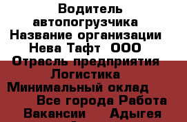 Водитель автопогрузчика › Название организации ­ Нева Тафт, ООО › Отрасль предприятия ­ Логистика › Минимальный оклад ­ 32 000 - Все города Работа » Вакансии   . Адыгея респ.,Адыгейск г.